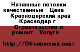 Натяжные потолки качественные › Цена ­ 280 - Краснодарский край, Краснодар г. Строительство и ремонт » Услуги   